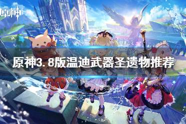 《原神》攻略——3.8版温迪武器圣遗物推荐