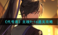 《代号鸢》攻略——主线9-16通关攻略