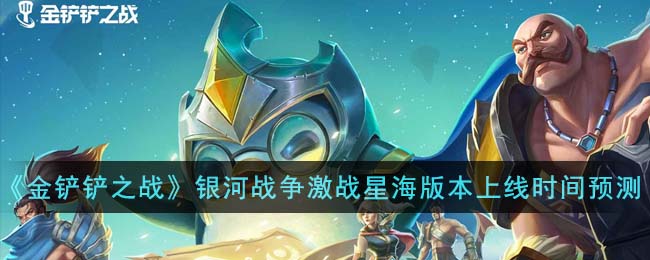 《金铲铲之战》银河<a href=https://diangong8.com/azyx/dz/2058.html target=_blank class=infotextkey>战争</a>激战星海版本上线时间预测