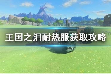 《塞尔达传说王国之泪》攻略——耐热服获取攻略