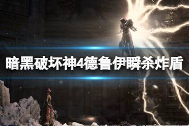 《暗黑破坏神4》攻略——德鲁伊瞬杀炸盾玩法心得