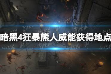 《暗黑破坏神4》攻略——狂暴熊人威能在哪获得
