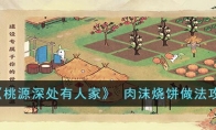 《桃源深处有人家》攻略—— 肉沫烧饼做法攻略