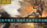《和平精英》攻略——绿洲世界鱼竿获得攻略