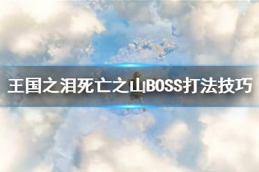 《塞尔达传说王国之泪》攻略——死亡之山BOSS打法技巧