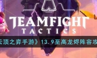《云顶之弈手游》攻略——13.9至高龙烬阵容攻略