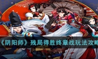 《阴阳师》攻略——残局得胜终章战玩法攻略