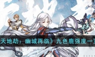 《天地劫：幽城再临》攻略——九色鹿强度