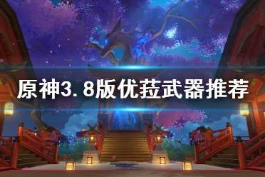 《原神》攻略——3.8版优菈武器推荐