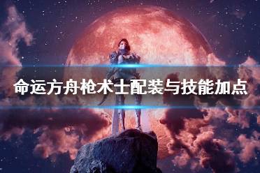 《命运方舟》攻略——枪术士配装与技能加点详解
