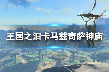 《塞尔达传说王国之泪》攻略——卡马兹奇萨神庙攻略