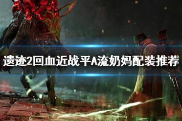 《遗迹2》攻略——回血近战平A流奶妈配装推荐