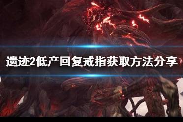 《遗迹2》攻略——低产回复戒指获取方法