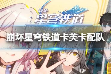 《崩坏星穹铁道》攻略——卡芙卡配队攻略