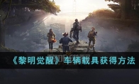《黎明觉醒》攻略——车辆载具获得方法