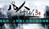 《凡人修仙传：人界篇》攻略——化神中期冰海奇遇攻略