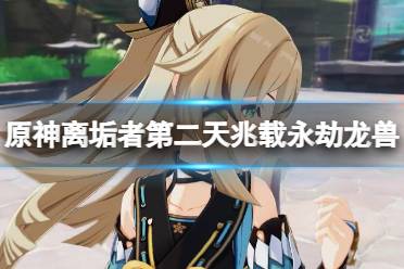 《原神》攻略——3.7离垢者第二天兆载永劫龙兽打法技巧