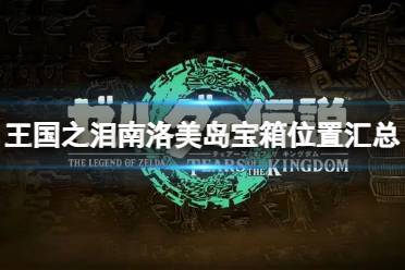 《塞尔达传说王国之泪》攻略——南洛美岛宝箱的位置在哪里