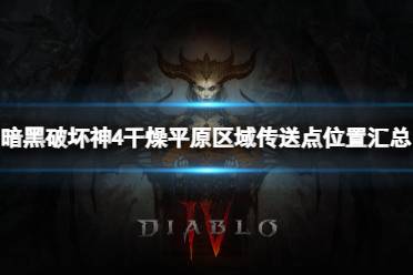 《暗黑破坏神4》攻略——干燥平原区域传送点都在哪