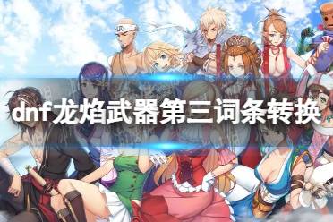 《地下城与勇士》攻略——龙焰武器第三词条怎么洗