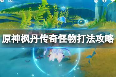 《原神》攻略——枫丹传奇怪物打法攻略